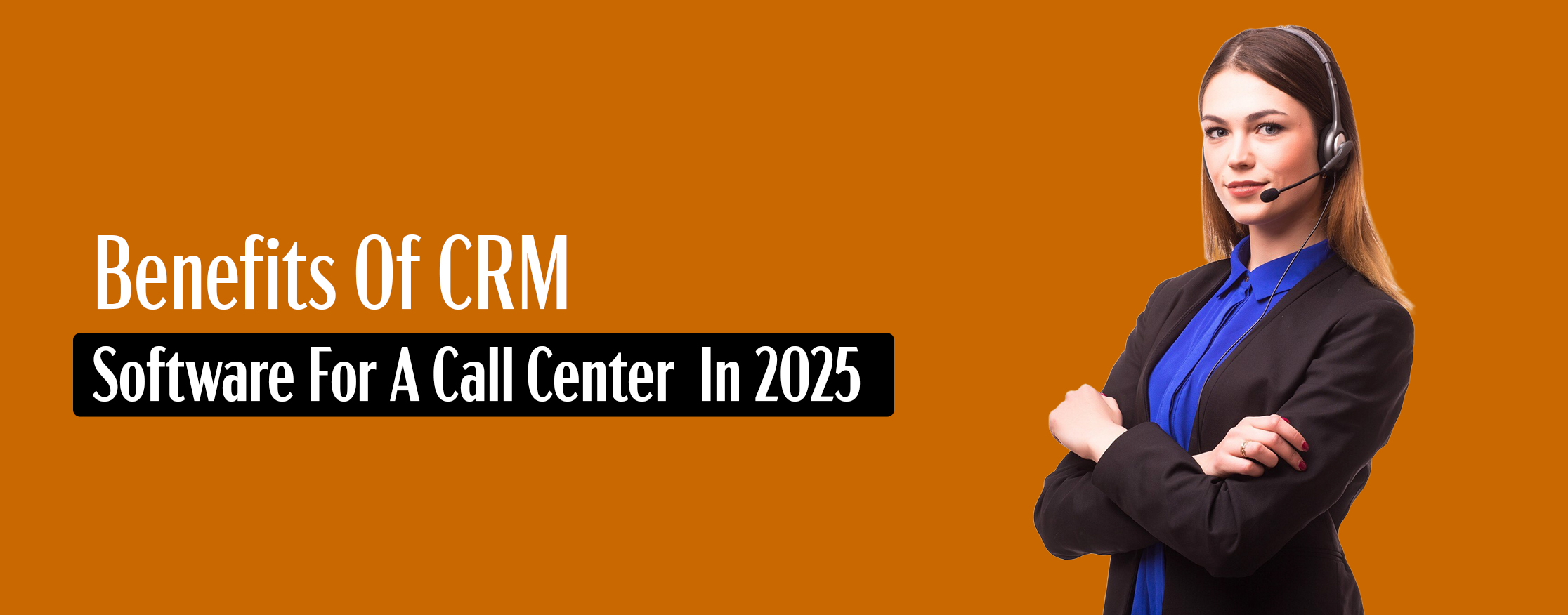 Benefits Of CRM Software For A Call Center In 2025