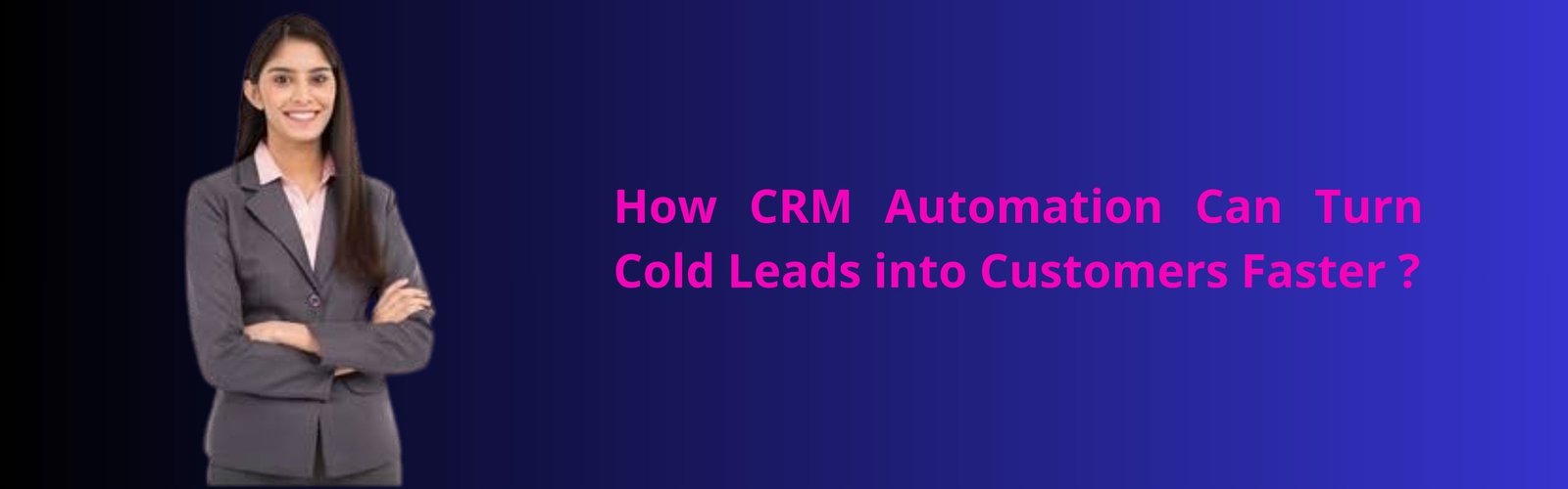 How  CRM Automation Can Turn Cold Leads into Customers—Faster? 