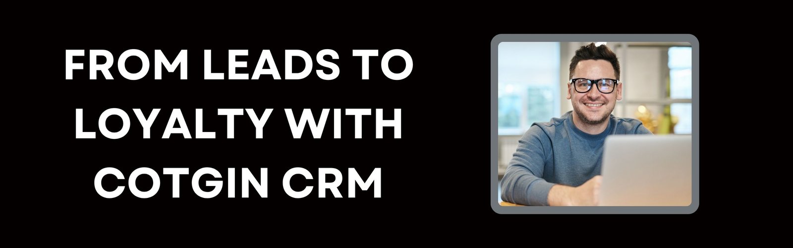 From Leads to Loyalty with Cotgin CRM
