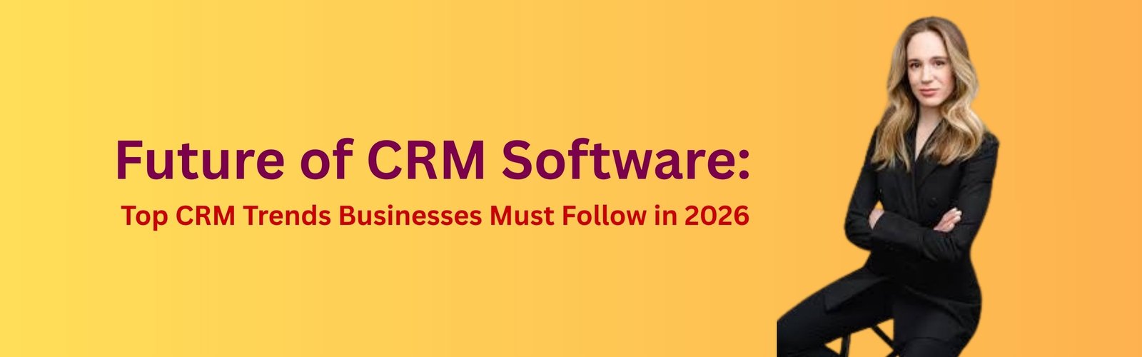 Future of CRM Software: Top CRM Trends Businesses Must Follow in 2026