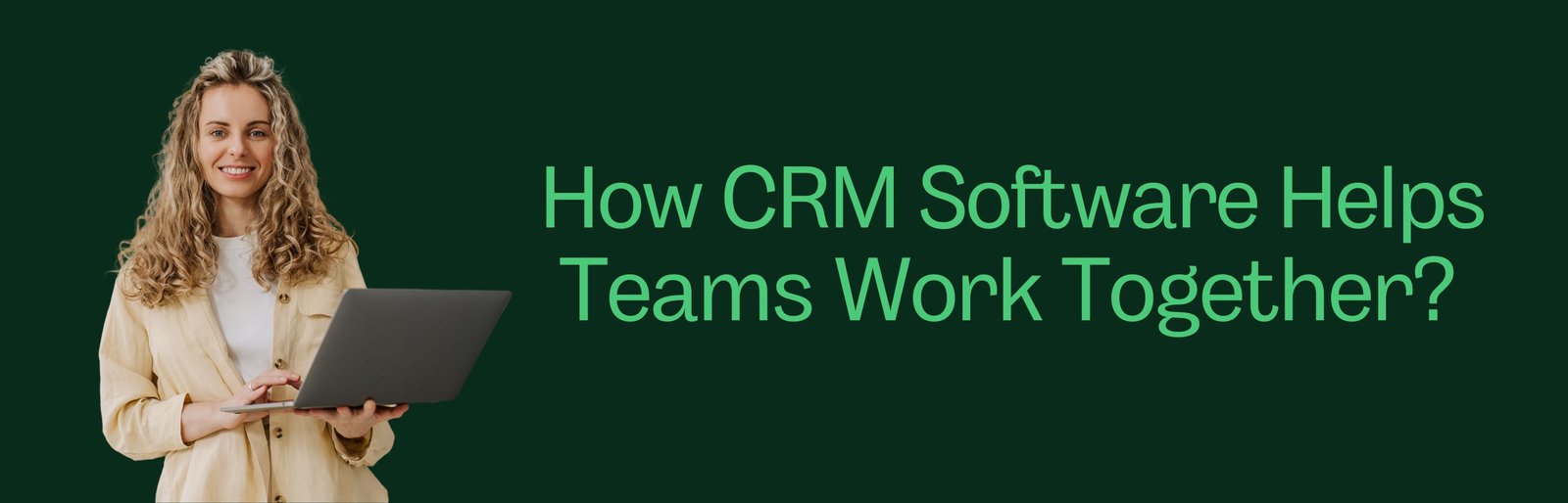 How CRM Software Helps Teams Work Together?