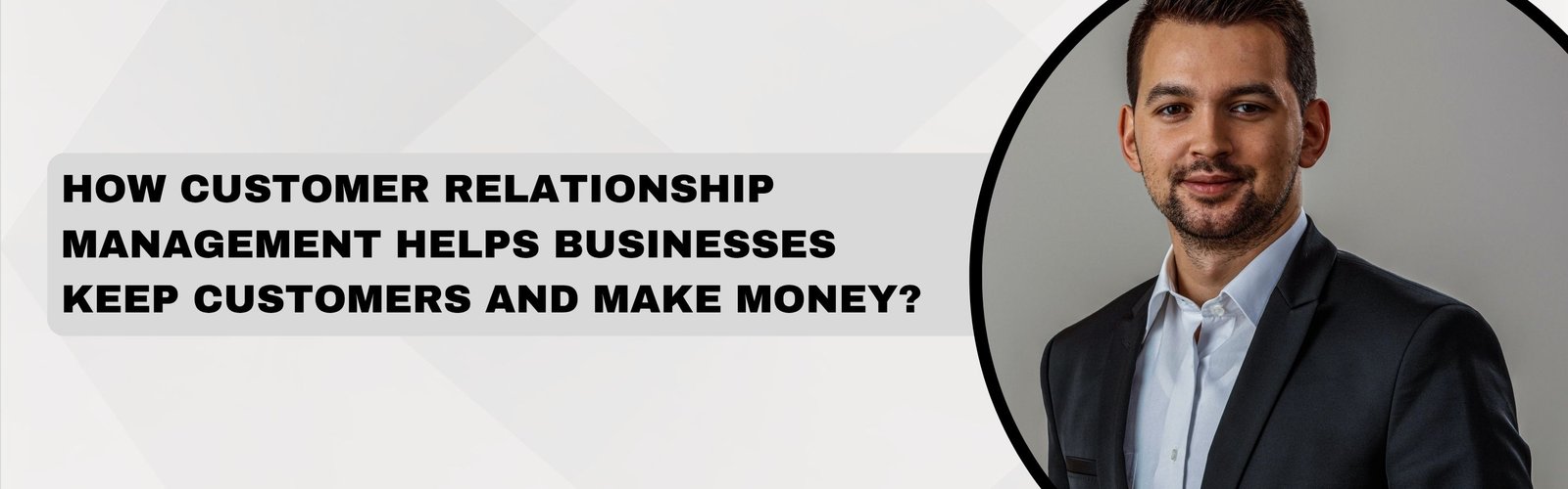 How Customer Relationship Management Helps Businesses Keep Customers and Make Money?