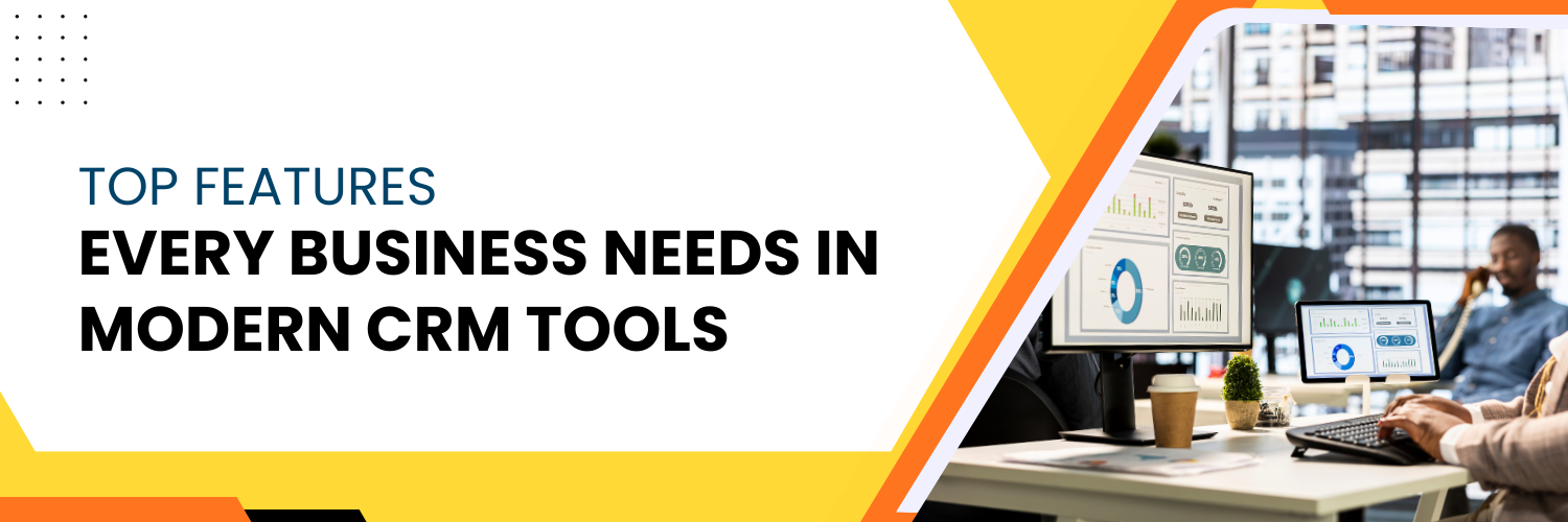 Top Features Every Business Needs in Modern CRM Tools
