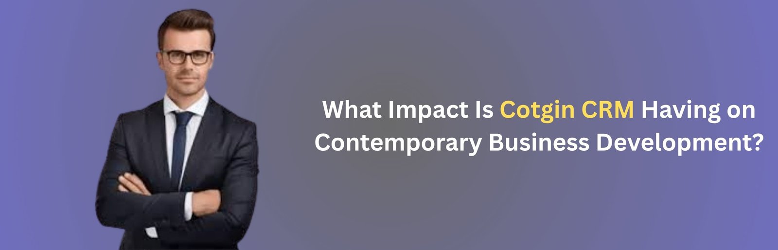 What Impact Is Cotgin CRM Having on Contemporary Business Development?